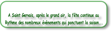 A Saint Gervais, après le grand air, la fête continue au   
 Rythme des nombreux événements qui ponctuent la saison...

