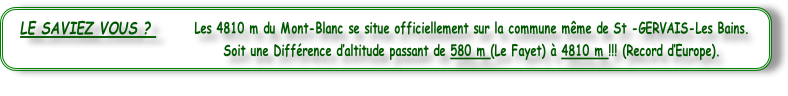 Les 4810 m du Mont-Blanc se situe officiellement sur la commune même de St -GERVAIS-Les Bains.  
Soit une Différence d’altitude passant de 580 m (Le Fayet) à 4810 m !!! (Record d’Europe).


